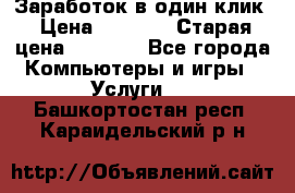 Заработок в один клик › Цена ­ 1 000 › Старая цена ­ 1 000 - Все города Компьютеры и игры » Услуги   . Башкортостан респ.,Караидельский р-н